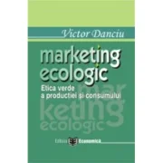 Marketing ecologic. Etica verde a productiei si consumului - Victor Danciu