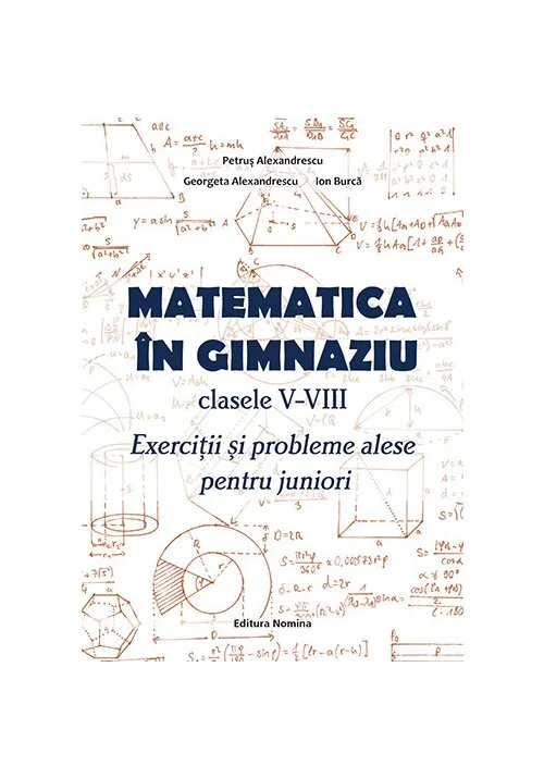 Matematica in gimnaziu – clasele V-VIII. Exercitii si probleme alese pentru juniori