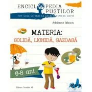 Materia: solida, lichida, gazoasa. Seria Enciclopedia pustilor 6-8 ani - Adrienne Mason