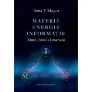 Materie - Energie - Informatie. „Sfanta Treime” a Universului - Toma T. Mugea