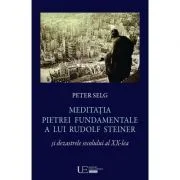 Meditatia Pietrei Fundamentale a lui Rudolf Steiner si dezastrele secolului al 20-lea - Peter Selg