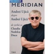 Meridian. Andrei Ujica despre Andrei Ujica - De vorba cu Claudia Nedelcu Duca - Andrei Ujica, Claudia Nedelcu Duca