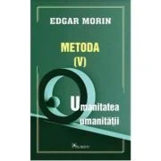 Metoda 5. Umanitatea umanitatii - Edgar Morin