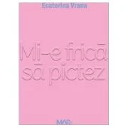 Mi-e frica sa pictez - Ecaterina Vrana
