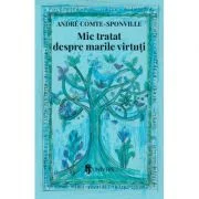 Mic tratat despre marile virtuti - Andre Comte-Sponville