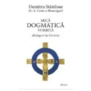 Mica dogmatica vorbita. Dialoguri la Cernica - Dumitru Staniloae, Marc-Antoine Costa de Beauregard