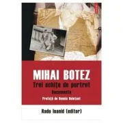 Mihai Botez. Trei schite de portret. Documente - Radu Ioanid