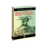 Mihai Viteazul. Viata si rolul sau in istoria romanilor - Manole Neagoe