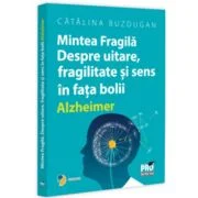 Mintea Fragila. Despre uitare, fragilitate si sens in fata bolii Alzheimer - Catalina Buzdugan