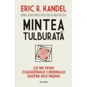 Mintea tulburata. Ce ne spun ciudateniile creierului despre noi insine - Eric R. Kandel