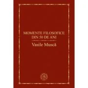 Momente filosofice din 50 de ani - Vasile Musca