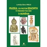 Muzeul ca factor educativ in perioada 1964-2020 in Romania - Luminita Elena Vasiliu