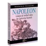 Napoleon - viata si rolul sau in istoria lumii - Manole Neagoe