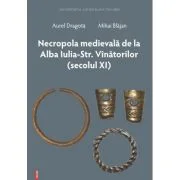 Necropola medievala de la Alba Iulia Str. Vinatorilor (secolul 11) - Aurel Dragota
