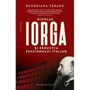 Nicolae Iorga si seductia fascismului italian - Georgiana Taranu