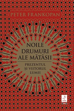 Noile drumuri ale matasii. Prezentul si viitorul lumii - Peter Frankopan