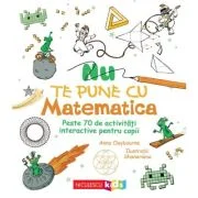 Nu te pune cu matematica. Peste 70 de activitati interactive pentru copii - Anna Claybourne