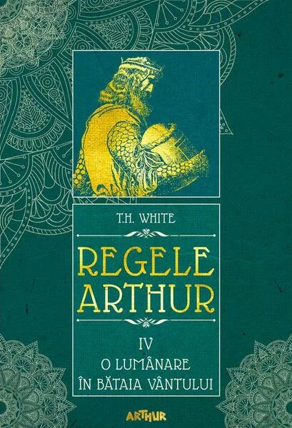 O lumânare în bătaia vântului. Regele Arthur (Vol. 4) - HC - Hardcover - T.H. White - Arthur
