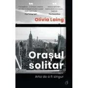 Orasul solitar. Arta de a fi singur - Olivia Laing