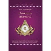 Ortodoxie Masonica. Istorie - Rituri - Doctrine
