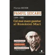 Pamfil Seicaru (1894 - 1980) Cel mai mare gazetar al Romaniei Mari - Florian Bichir