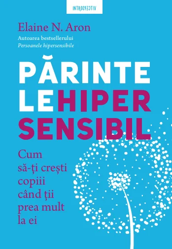 Parintele hipersensibil. Cum sa-ti cresti copiii atunci cand tii prea mult la ei