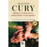 Parinti straluciti, profesori fascinanti. Cum sa formam tineri fericiti si inteligenti - Augusto Cury