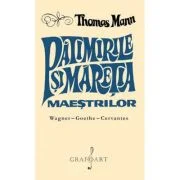 Patimirile si maretia maestrilor - Thomas Mann