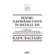 Pentru o Romanie unita in secolul 21. Elementele unei posibile doctrine nationale. Economie, securitate, tineri si Biserica - Radu Baltasiu