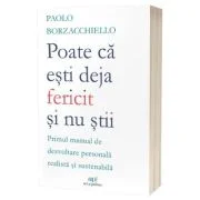 Poate ca esti deja fericit si nu stii: Primul manual de dezvoltare personala realista si sustenabila - Paolo Borzacchiello