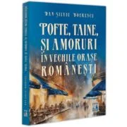 Pofte, taine si amoruri in vechile orase romanesti - Dan-Silviu Boerescu