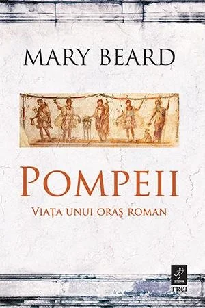 Pompeii. Viata unui oras roman - Mary Beard
