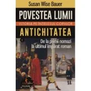 Povestea lumii. Istoria pe intelesul copiilor. Vol. I: Antichitatea. De la primii nomazi la ultimul imparat roman - Susan Wise Bauer