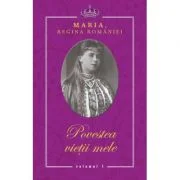 Povestea vietii mele - Maria, Regina Romaniei - 3 volume