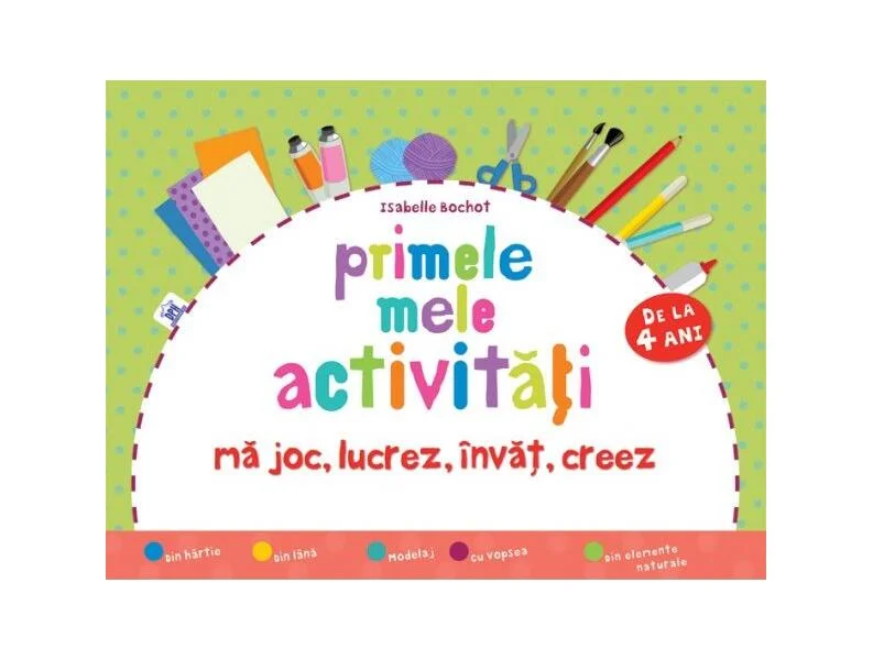 Primele mele activități (de la 4 ani). Mă joc, lucrez, învăț, creez - Hardcover - Isabelle Bochot - Didactica Publishing House