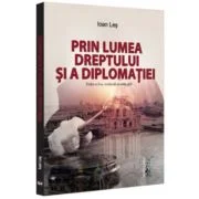 Prin lumea dreptului si a diplomatiei, editia a 2-a, revazuta si adaugita - Ioan Les