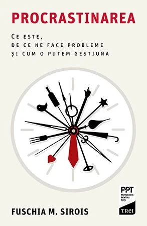 Procrastinarea. Ce este, de ce ne face probleme și cum o putem gestiona - Fuschia M. Sirois