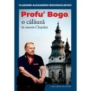 Profu’ Bogo, o calauza in istoria Clujului - Vladimir Alexandru Bogosavlievici