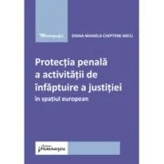 Protectia penala a activitatii de infaptuire a justitiei in spatiul european - Diana-Mihaela Cheptene-Micu