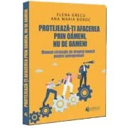 Protejeaza-ti afacerea prin oameni, nu de oameni - Elena Grecu