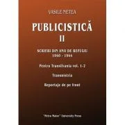 Publicistica, volumul 2. Scrieri din anii de refugiu 1940-1944. Pentru Transilvania 1-2. Transnistria. Reportaje de pe front - Vasile Netea