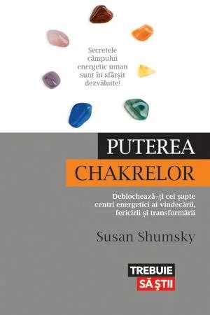 Puterea chakrelor. Deblochează-ţi cei şapte centri energetici ai vindecării, fericirii şi transformării - Susan Shumsky