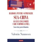 Razboiul pentru suprematie SUA-China si cele cinci forte care schimba lumea. Consecinte pentru Romania - Valentin Naumescu