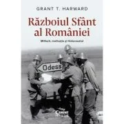 Razboiul Sfant al Romaniei. Militarii, motivatia si Holocaustul - Grant T. Harward