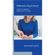 Refacerea dupa divort. Sustinere si vindecare dupa voia lui Dumnezeu - Winston T. Smith