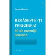 Regaseste-ti fericirea! 50 de exercitii practice - Jacques Regard