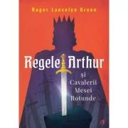 Regele Arthur si Cavalerii Mesei Rotunde - Roger Lancelyn Green