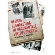 Religia clandestina in documentele politiei secrete. O istorie in imagini - Anca Sincan, James Kapalo