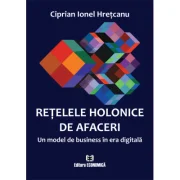 Retelele holonice de afaceri. Un model de business in era digitala - Ciprian Ionel Hretcanu