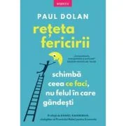 Reteta fericirii. Schimba ceea ce faci, nu felul in care gandesti - Paul Dolan